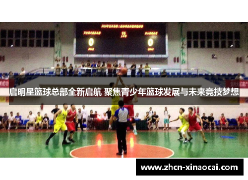 启明星篮球总部全新启航 聚焦青少年篮球发展与未来竞技梦想
