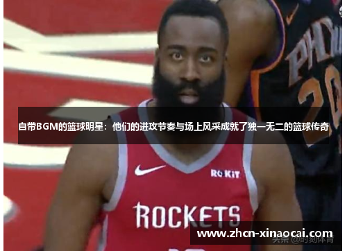 自带BGM的篮球明星：他们的进攻节奏与场上风采成就了独一无二的篮球传奇