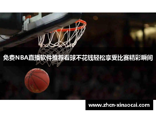 免费NBA直播软件推荐看球不花钱轻松享受比赛精彩瞬间