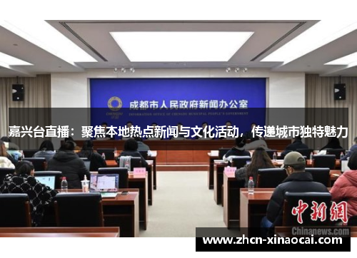 嘉兴台直播：聚焦本地热点新闻与文化活动，传递城市独特魅力