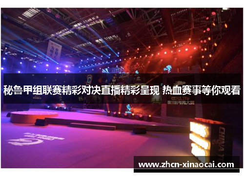 秘鲁甲组联赛精彩对决直播精彩呈现 热血赛事等你观看
