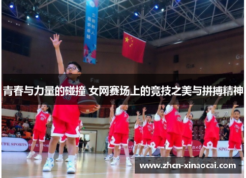 青春与力量的碰撞 女网赛场上的竞技之美与拼搏精神